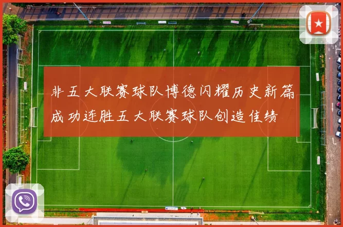 非五大联赛球队博德闪耀历史新篇成功连胜五大联赛球队创造佳绩