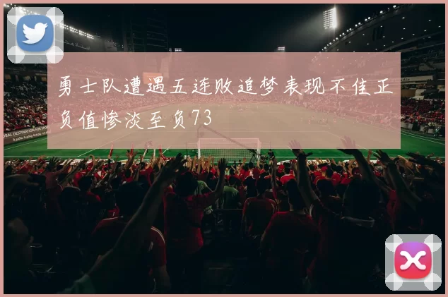 勇士队遭遇五连败追梦表现不佳正负值惨淡至负73