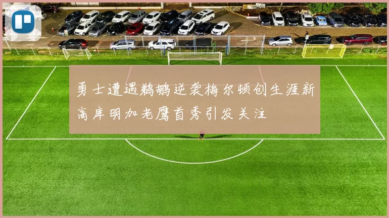 勇士遭遇鹈鹕逆袭梅尔顿创生涯新高库明加老鹰首秀引发关注