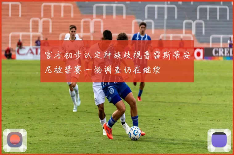 官方初步认定种族歧视普雷斯蒂安尼被禁赛一场调查仍在继续