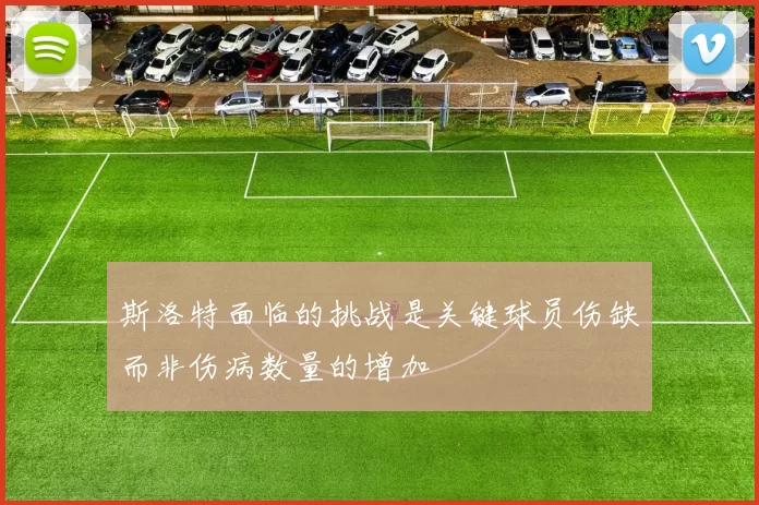 斯洛特面临的挑战是关键球员伤缺而非伤病数量的增加