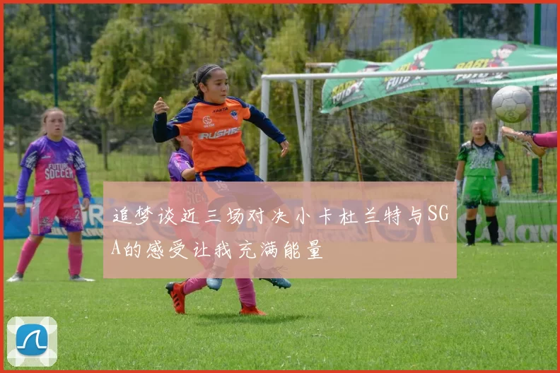 追梦谈近三场对决小卡杜兰特与SGA的感受让我充满能量