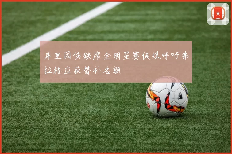 库里因伤缺席全明星赛侠媒呼吁弗拉格应获替补名额