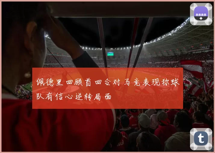 佩德里回顾首回合对马竞表现称球队有信心逆转局面