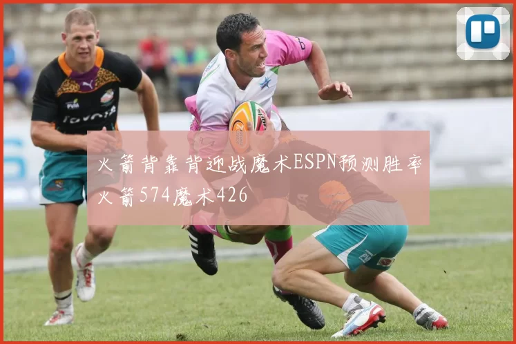 火箭背靠背迎战魔术ESPN预测胜率火箭574魔术426