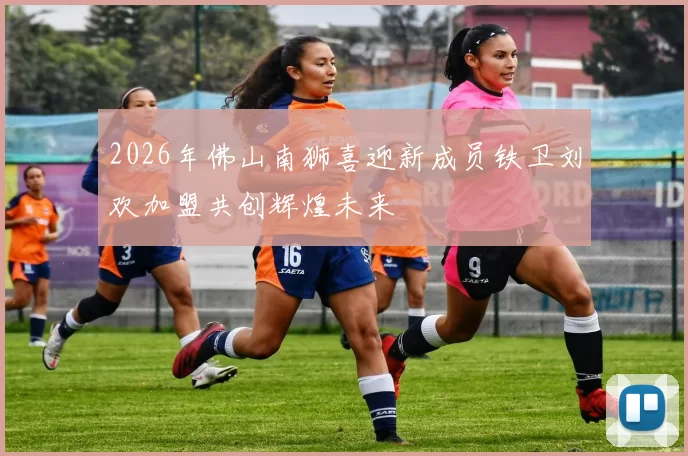 2026年佛山南狮喜迎新成员铁卫刘欢加盟共创辉煌未来